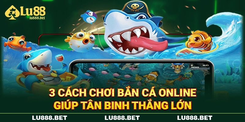 3 cách chơi bắn cá online giúp tân binh thắng lớn 3 cách chơi bắn cá online giúp tân binh thắng lớn