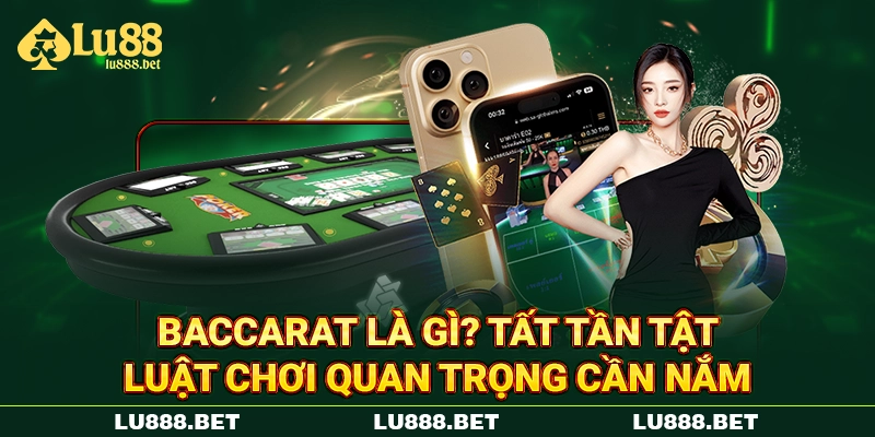 Baccarat Là Gì? Tất Tần Tật Luật Chơi Quan Trọng Cần Nắm