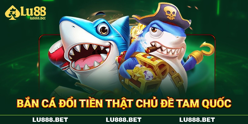 Bắn cá đổi tiền thật chủ đề Tam Quốc Bắn cá đổi tiền thật chủ đề Tam Quốc