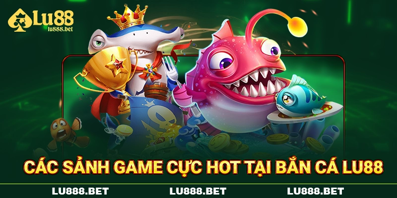 Các sảnh game cực hot tại bắn cá LU88 Các sảnh game cực hot tại bắn cá LU88