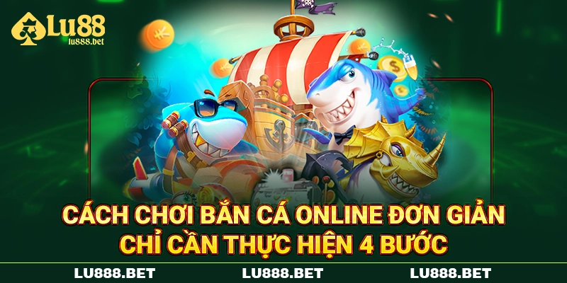 Cách chơi bắn cá online đơn giản chỉ cần thực hiện 4 bước Cách chơi bắn cá online đơn giản chỉ cần thực hiện 4 bước