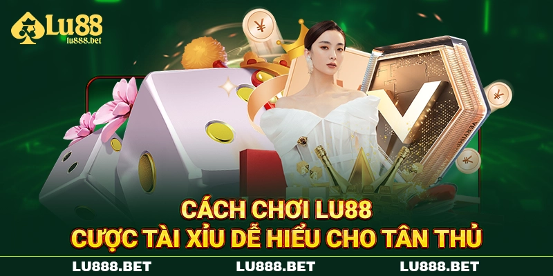 Cách chơi LU88 cược tài xỉu dễ hiểu cho tân thủ Cách chơi LU88 cược tài xỉu dễ hiểu cho tân thủ