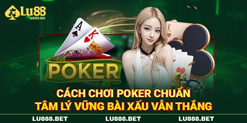 Cách Chơi Poker Chuẩn - Tâm Lý Vững Bài Xấu Vẫn Thắng