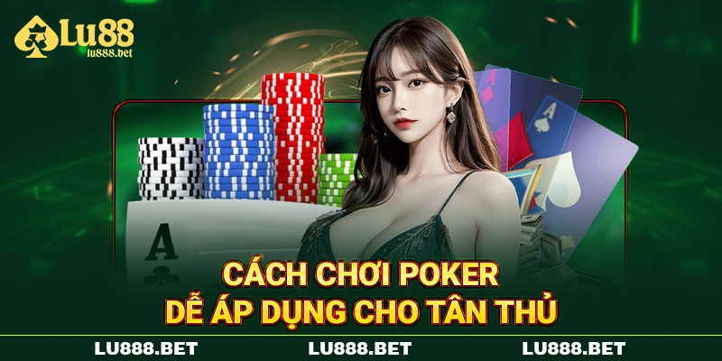 Cách chơi Poker dễ áp dụng cho tân thủ Cách chơi Poker dễ áp dụng cho tân thủ