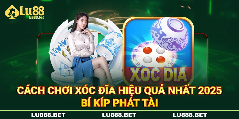 Cách Chơi Xóc Đĩa Hiệu Quả Nhất 2025 - Bí Kíp Phát Tài