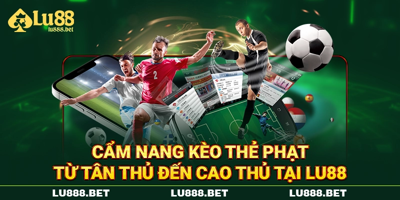 Cẩm Nang Kèo Thẻ Phạt Từ Tân Thủ Đến Cao Thủ Tại LU88