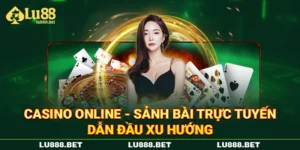 Casino Online - Sảnh Bài Trực Tuyến Dẫn Đầu Xu Hướng
