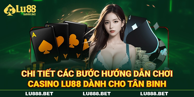 Chi tiết các bước hướng dẫn chơi casino LU88 dành cho tân binh Chi tiết các bước hướng dẫn chơi casino LU88 dành cho tân binh