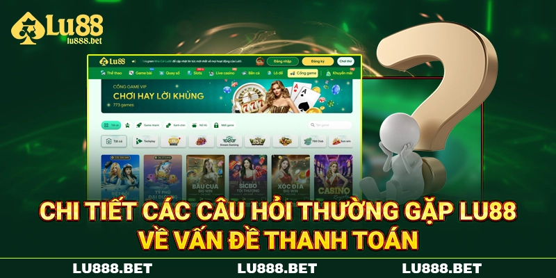 Chi tiết các câu hỏi thường gặp LU88 về vấn đề thanh toán Chi tiết các câu hỏi thường gặp LU88 về vấn đề thanh toán