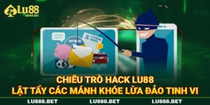 Chiêu Trò Hack LU88 - Lật Tẩy Các Mánh Khóe Lừa Đảo Tinh Vi