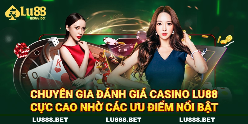 Chuyên gia đánh giá casino LU88 cực cao nhờ các ưu điểm nổi bật