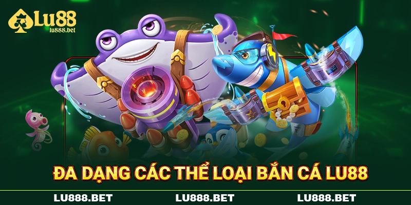Đa dạng các thể loại bắn cá LU88 Đa dạng các thể loại bắn cá LU88