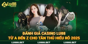 Đánh Giá Casino LU88 Từ A Đến Z Cho Tân Thủ Hiểu Rõ 2025