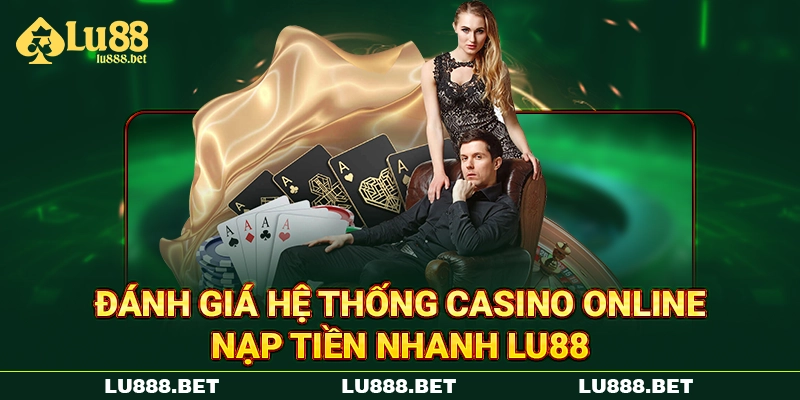 Đánh giá hệ thống casino online nạp tiền nhanh LU88 Đánh giá hệ thống casino online nạp tiền nhanh LU88