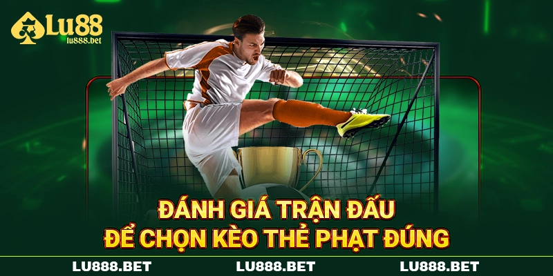 Đánh giá trận đấu để chọn kèo thẻ phạt đúng