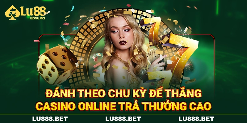 Đánh theo chu kỳ để thắng casino online trả thưởng cao Đánh theo chu kỳ để thắng casino online trả thưởng cao