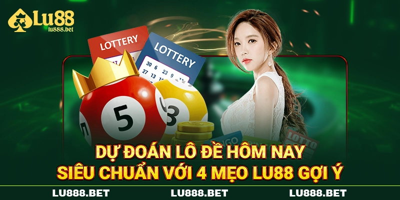 Dự Đoán Lô Đề Hôm Nay Siêu Chuẩn Với 4 Mẹo LU88 Gợi Ý