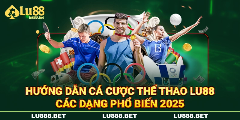 Hướng Dẫn Cá Cược Thể Thao LU88 | Các Dạng Phổ Biến 2025