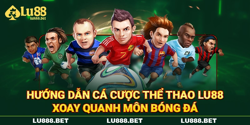 Hướng dẫn cá cược thể thao LU88 xoay quanh môn bóng đá Hướng dẫn cá cược thể thao LU88 xoay quanh môn bóng đá