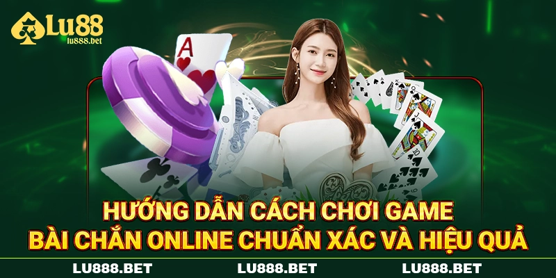 Hướng dẫn cách chơi game bài Chắn online chuẩn xác, hiệu quả Hướng dẫn cách chơi game bài Chắn online chuẩn xác, hiệu quả