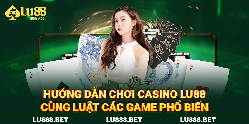 Hướng dẫn chơi casino LU88 cùng luật các game phổ biến Hướng dẫn chơi casino LU88 cùng luật các game phổ biến