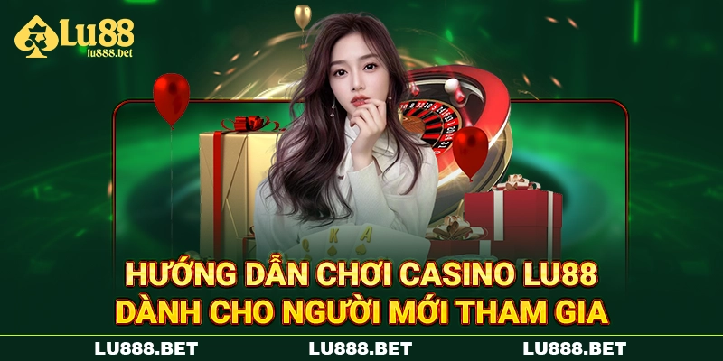 Hướng Dẫn Chơi Casino LU88 Dành Cho Người Mới Tham Gia