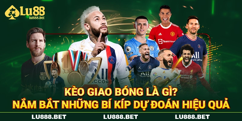 Kèo Giao Bóng Là Gì? Nắm Bắt Những Bí Kíp Dự Đoán Hiệu Quả