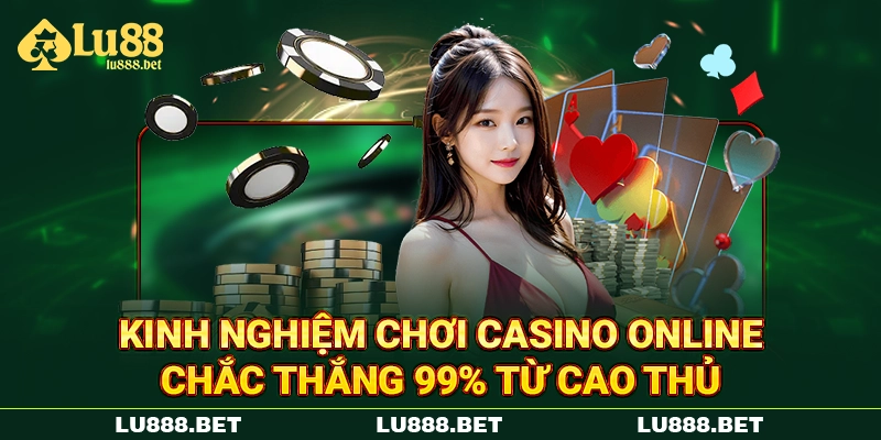Kinh Nghiệm Chơi Casino Online Chắc Thắng 99% Từ Cao Thủ