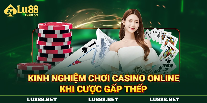 Kinh nghiệm chơi casino online khi cược gấp thếp