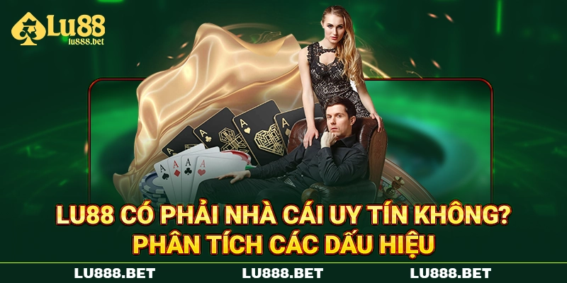LU88 Có Phải Nhà Cái Uy Tín Không? Phân Tích Các Dấu Hiệu