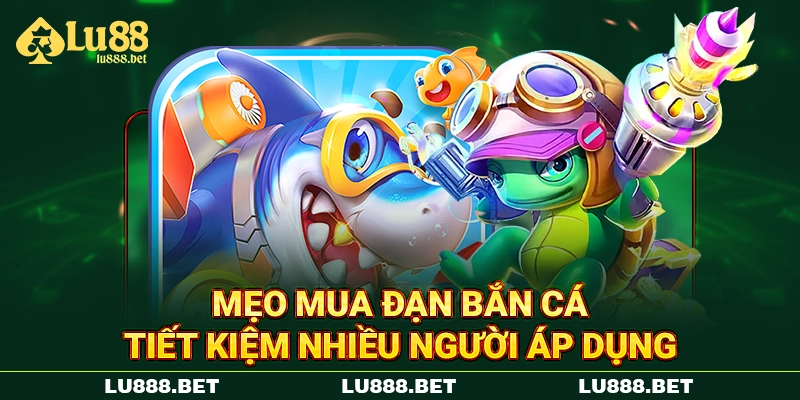 Mẹo mua đạn bắn cá tiết kiệm nhiều người áp dụng Mẹo mua đạn bắn cá tiết kiệm nhiều người áp dụng