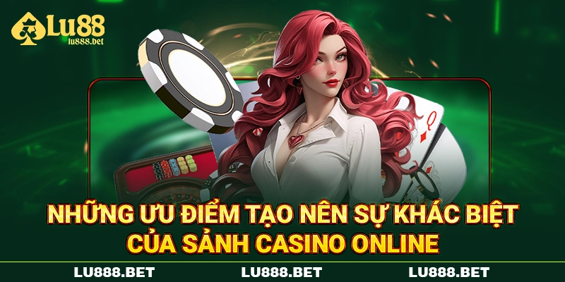 Những ưu điểm tạo nên sự khác biệt của sảnh Casino online Những ưu điểm tạo nên sự khác biệt của sảnh Casino online