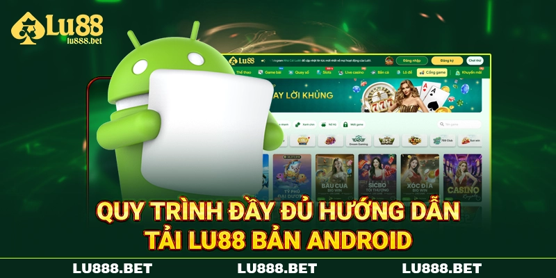 Quy trình đầy đủ hướng dẫn tải LU88 bản Android