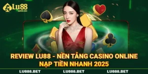 Review LU88 - Nền Tảng Casino Online Nạp Tiền Nhanh 2025