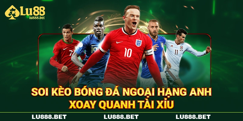 Soi kèo bóng đá Ngoại Hạng Anh xoay quanh Tài Xỉu