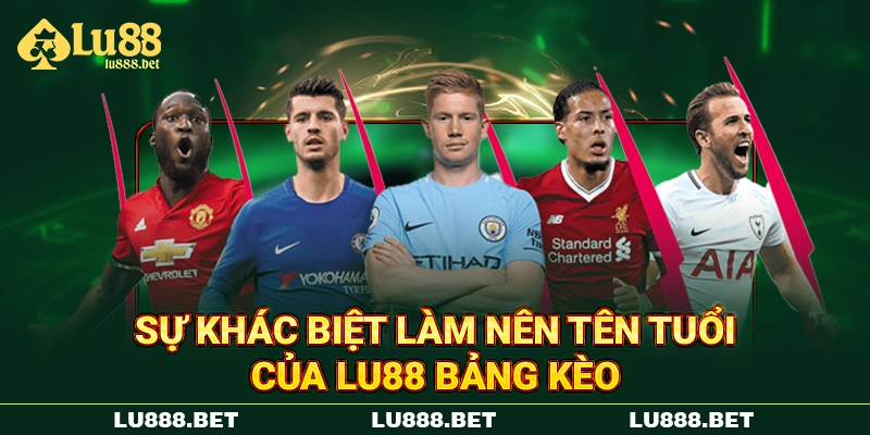Sự khác biệt làm nên tên tuổi của Lu88 bảng kèo