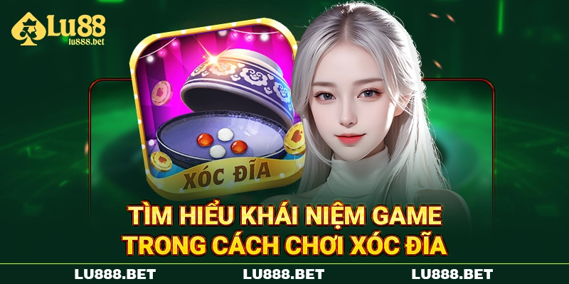Tìm hiểu khái niệm game trong cách chơi Xóc Đĩa Tìm hiểu khái niệm game trong cách chơi Xóc Đĩa