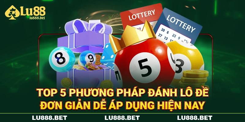 Top 5 Phương Pháp Đánh Lô Đề Đơn Giản Dễ Áp Dụng Hiện Nay