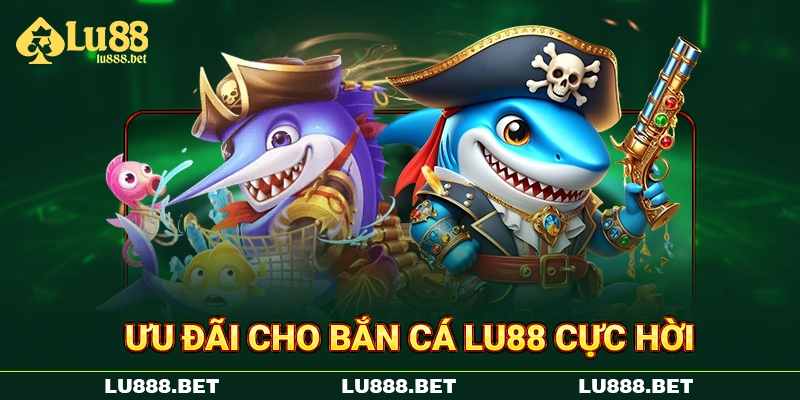 Ưu đãi cho bắn cá LU88 cực hời Ưu đãi cho bắn cá LU88 cực hời